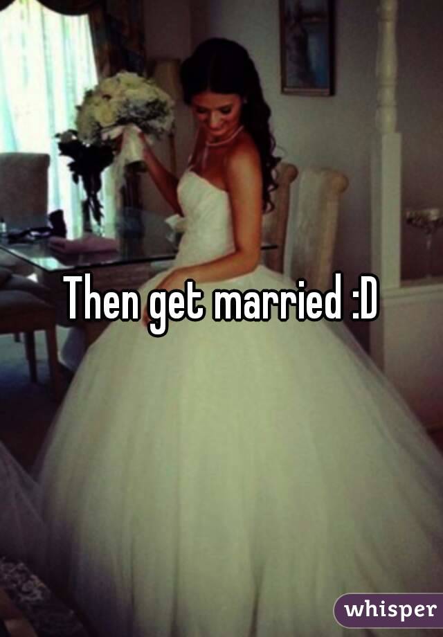 Then get married :D
