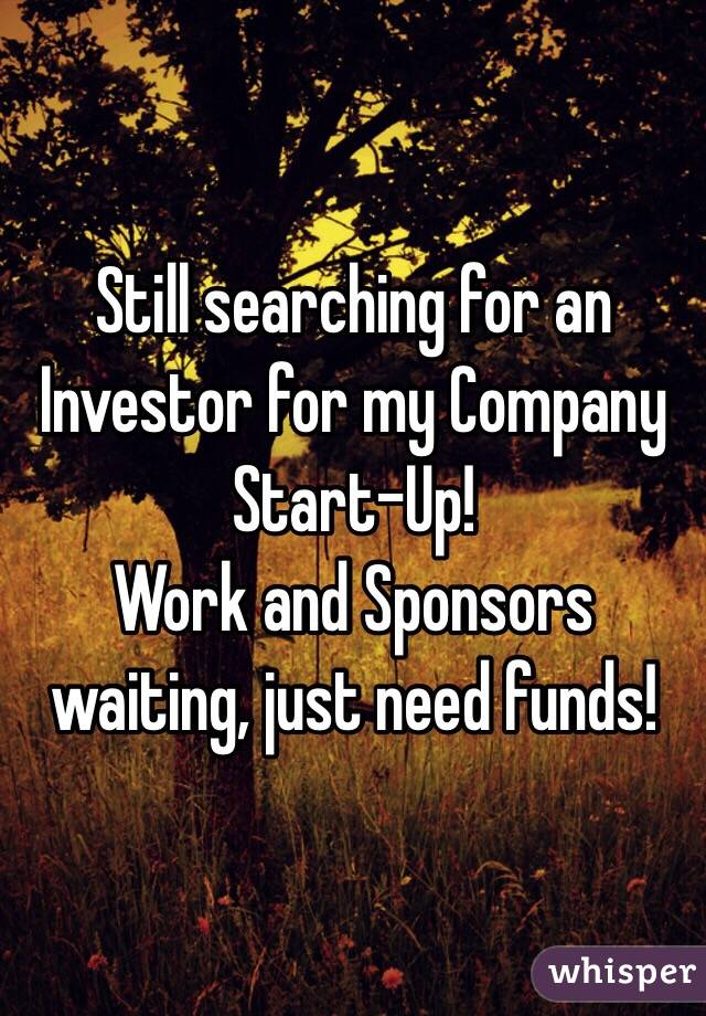 Still searching for an Investor for my Company Start-Up!
Work and Sponsors waiting, just need funds!