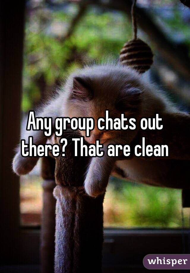 Any group chats out there? That are clean 