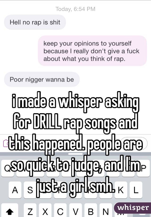 i made a whisper asking for DRILL rap songs and this happened. people are so quick to judge, and I'm just a girl smh.