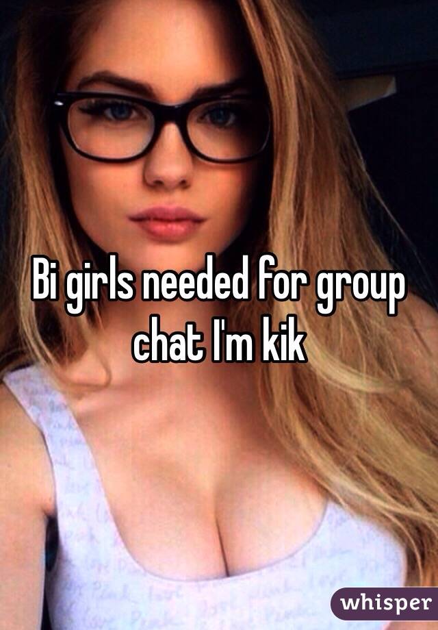Bi girls needed for group chat I'm kik