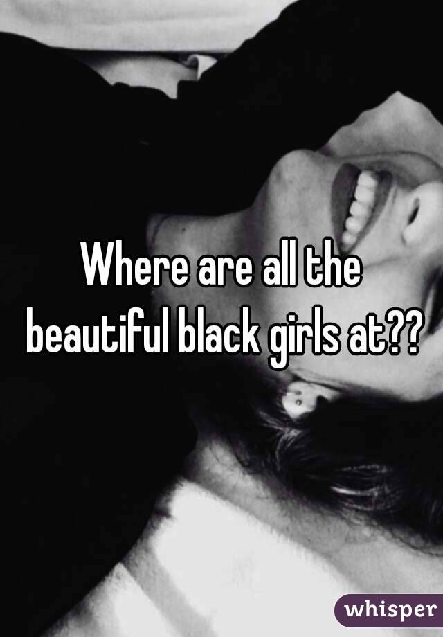 Where are all the beautiful black girls at??