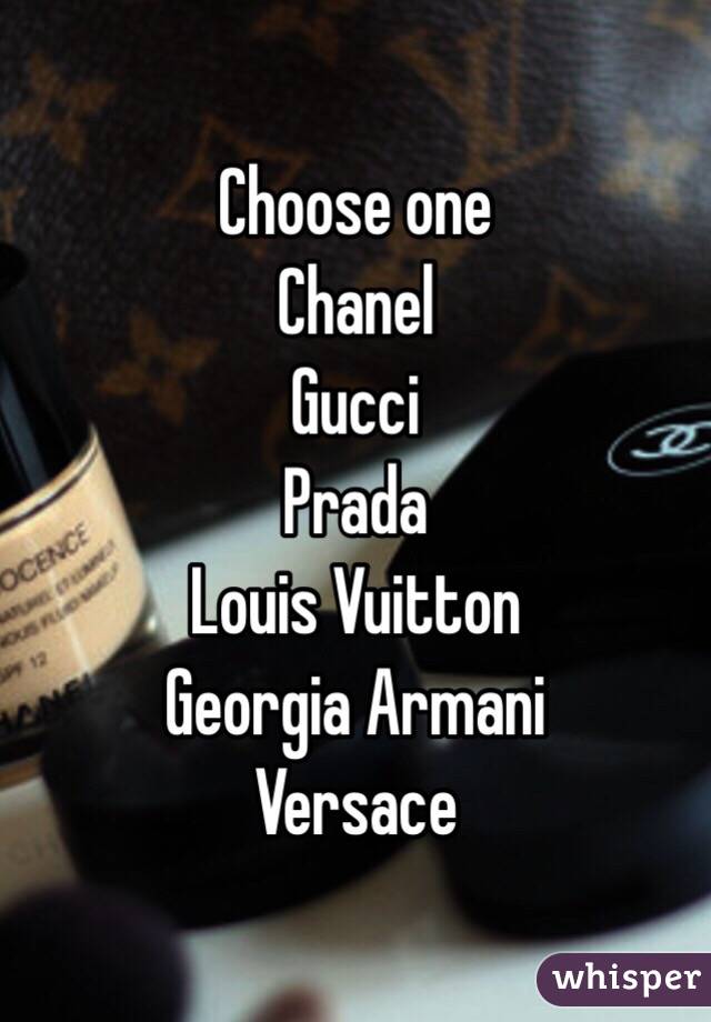 Choose one 
Chanel
Gucci
Prada 
Louis Vuitton 
Georgia Armani
Versace
