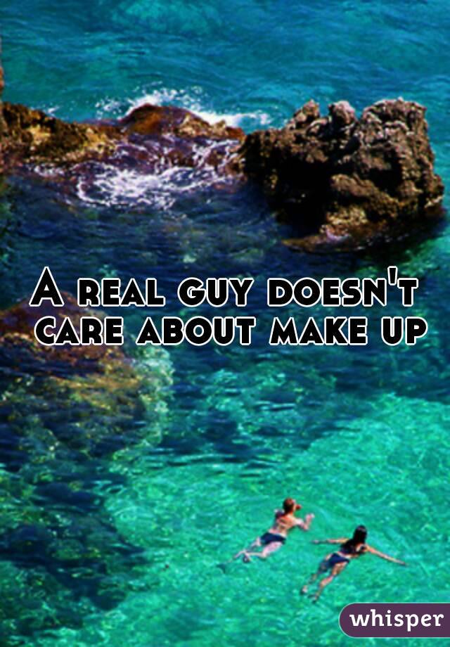 A real guy doesn't care about make up