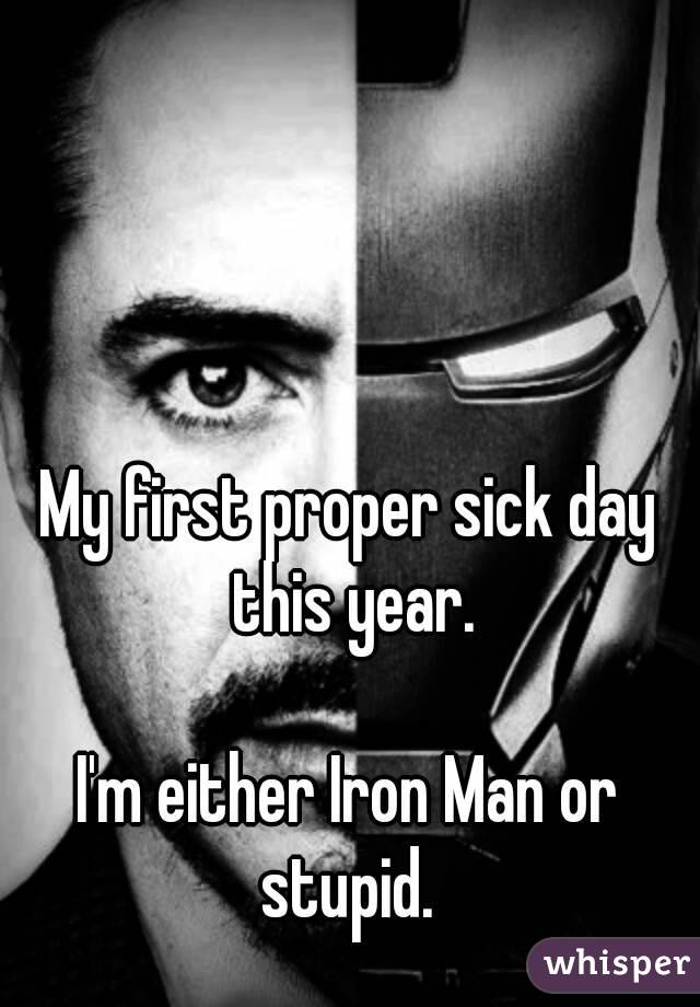 My first proper sick day this year.

I'm either Iron Man or stupid. 
