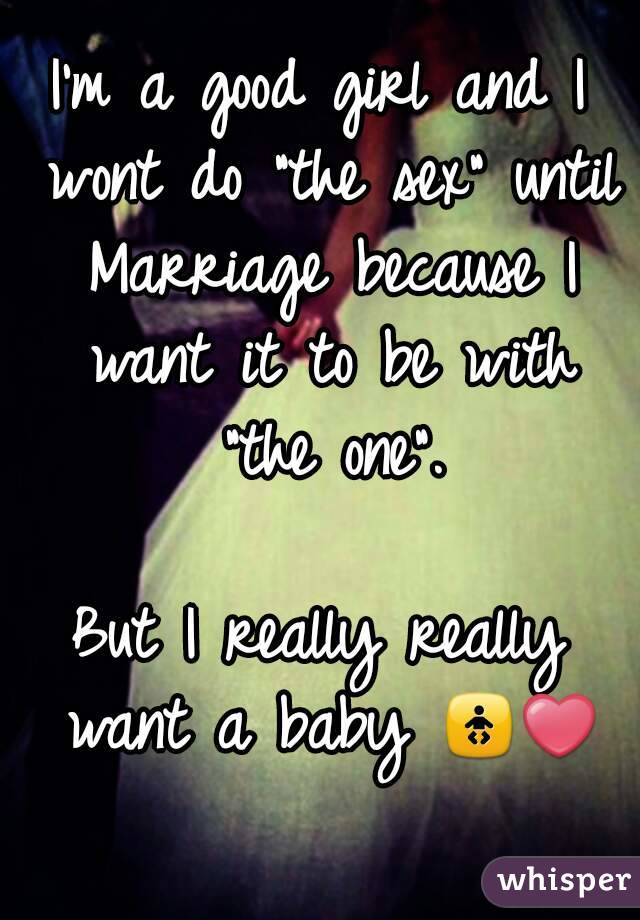 I'm a good girl and I wont do "the sex" until Marriage because I want it to be with "the one".

But I really really want a baby 🚼❤