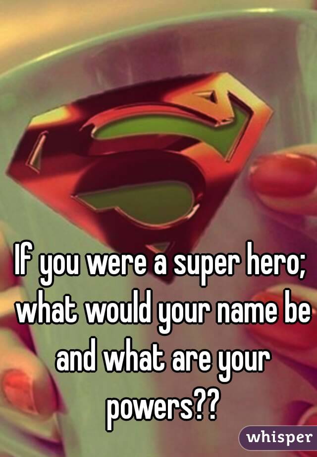 If you were a super hero; what would your name be and what are your powers??