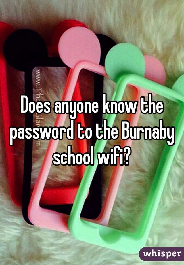 Does anyone know the password to the Burnaby school wifi?