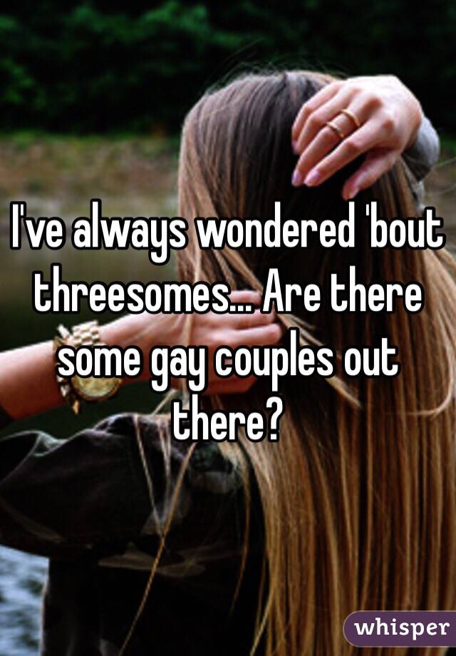 I've always wondered 'bout threesomes... Are there some gay couples out there?