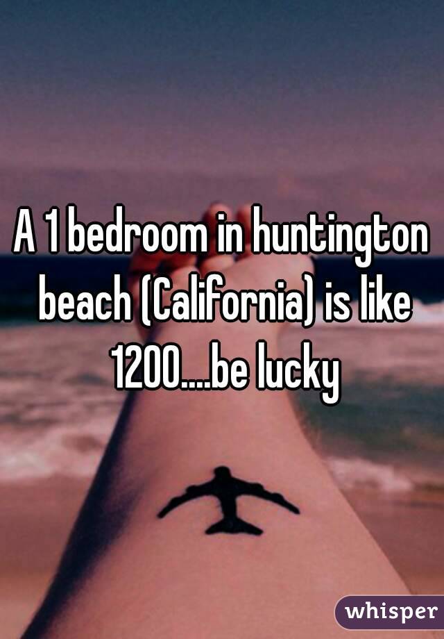 A 1 bedroom in huntington beach (California) is like 1200....be lucky