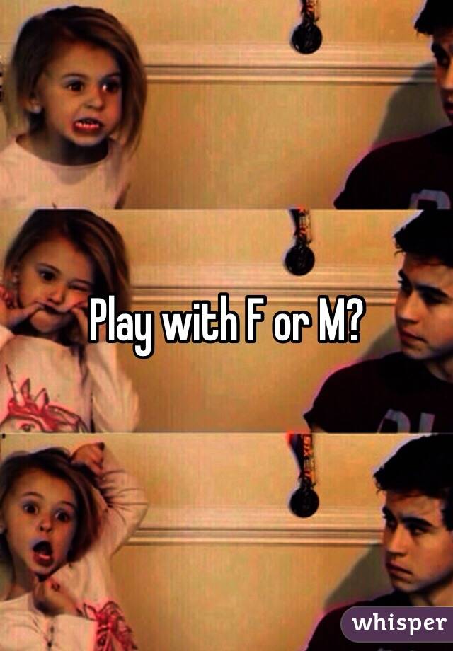 Play with F or M?