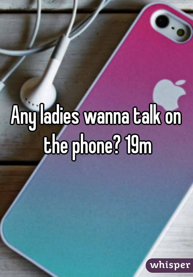 Any ladies wanna talk on the phone? 19m