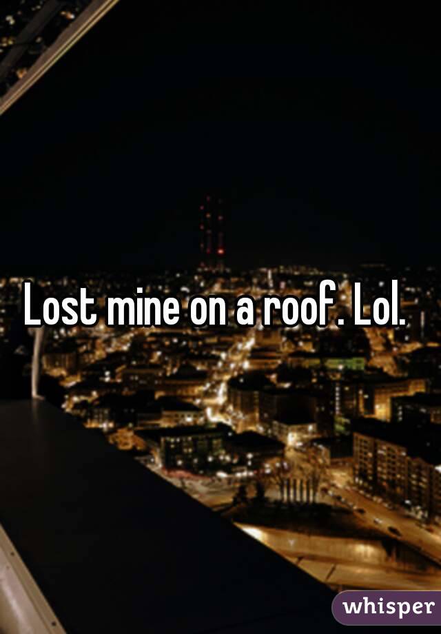 Lost mine on a roof. Lol. 