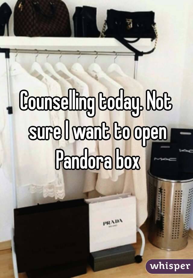 Counselling today. Not sure I want to open Pandora box