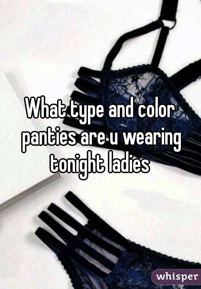 What type and color panties are u wearing tonight ladies 