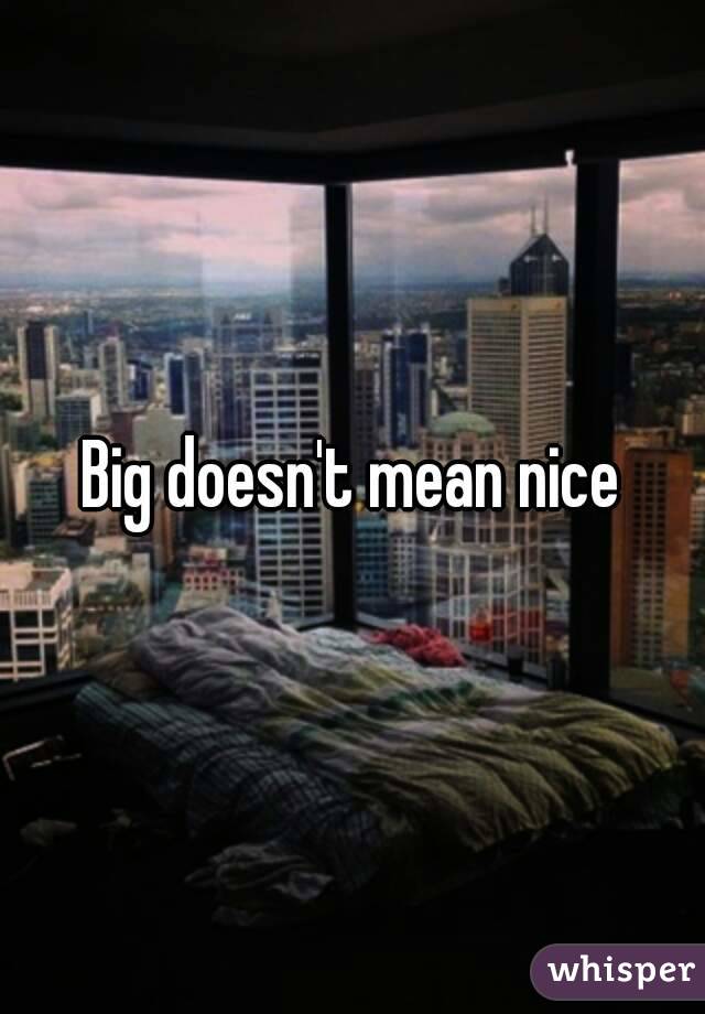Big doesn't mean nice