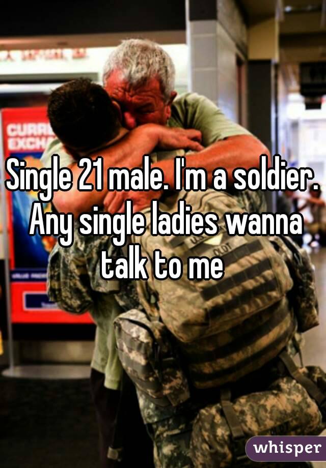 Single 21 male. I'm a soldier. Any single ladies wanna talk to me 