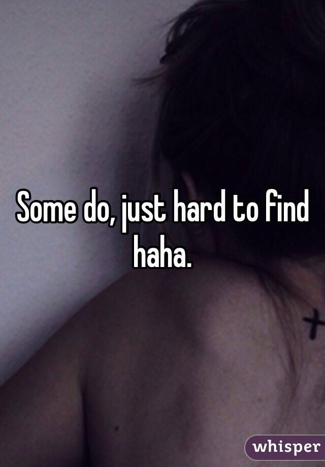 Some do, just hard to find haha.