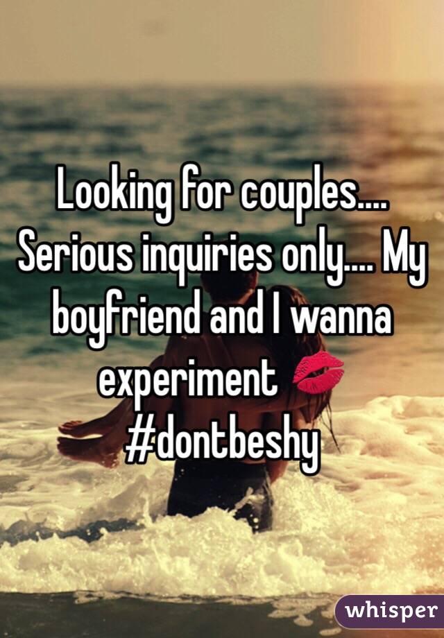 Looking for couples.... Serious inquiries only.... My boyfriend and I wanna experiment 💋 #dontbeshy 