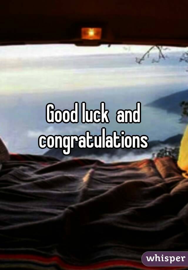 Good luck  and congratulations 