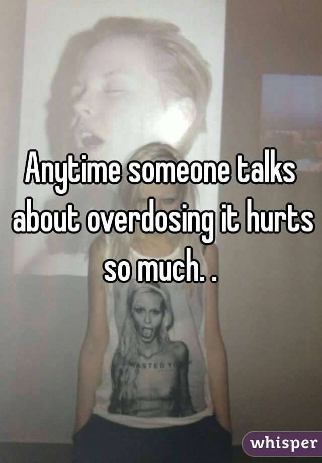Anytime someone talks about overdosing it hurts so much. . 