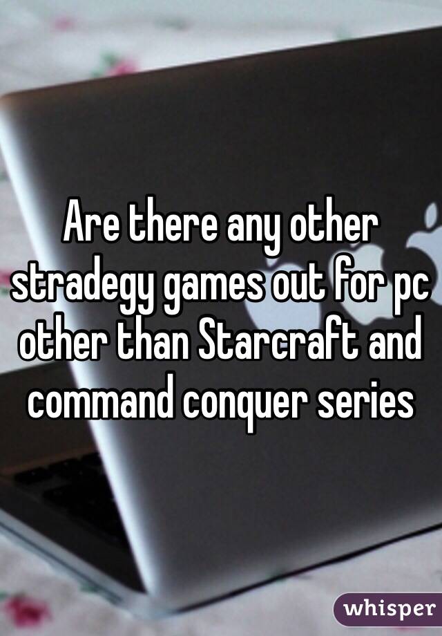 Are there any other stradegy games out for pc other than Starcraft and command conquer series