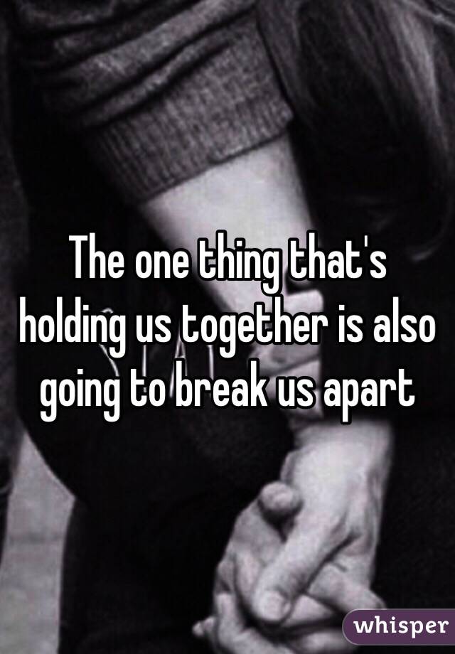 The one thing that's holding us together is also going to break us apart