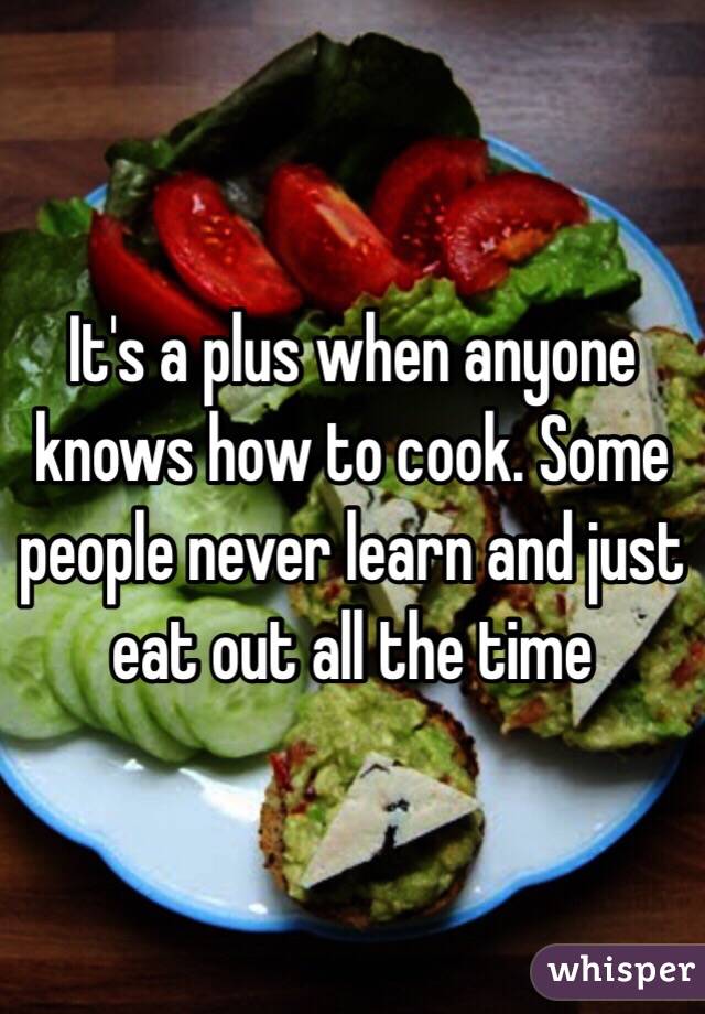 It's a plus when anyone knows how to cook. Some people never learn and just eat out all the time 