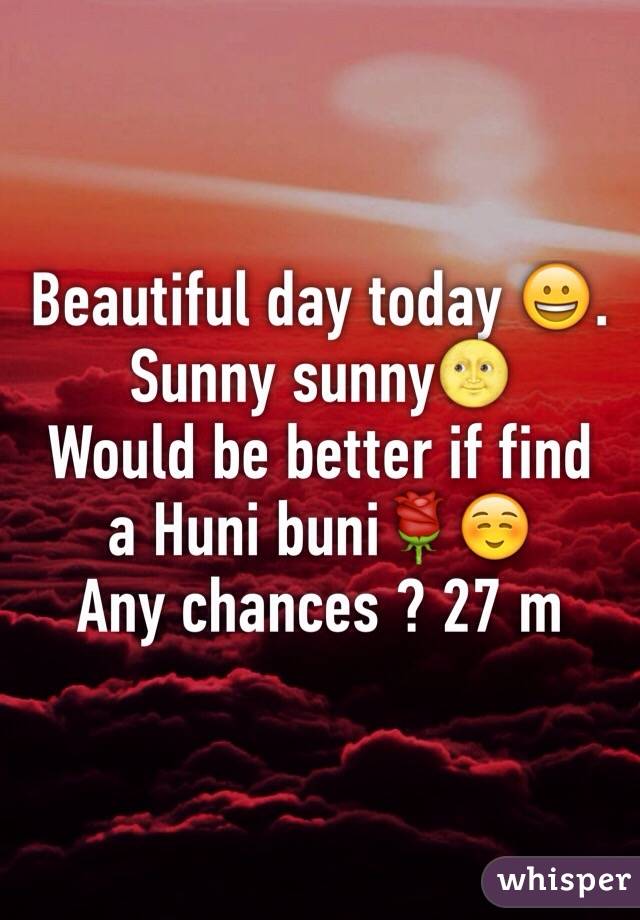 Beautiful day today 😀. 
Sunny sunny🌝
Would be better if find a Huni buni🌹☺️
Any chances ? 27 m