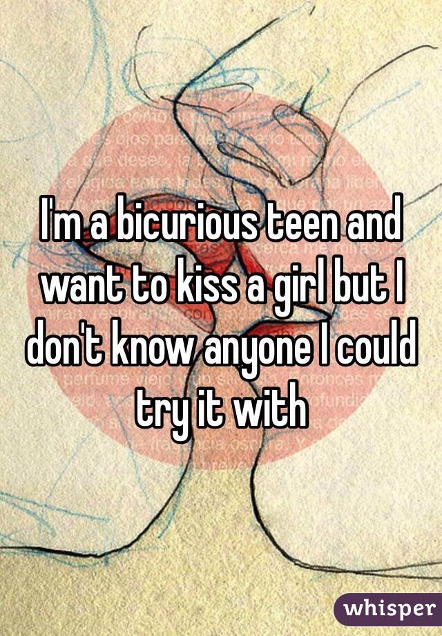 I'm a bicurious teen and want to kiss a girl but I don't know anyone I could try it with 