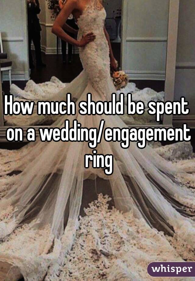 How much should be spent on a wedding/engagement ring