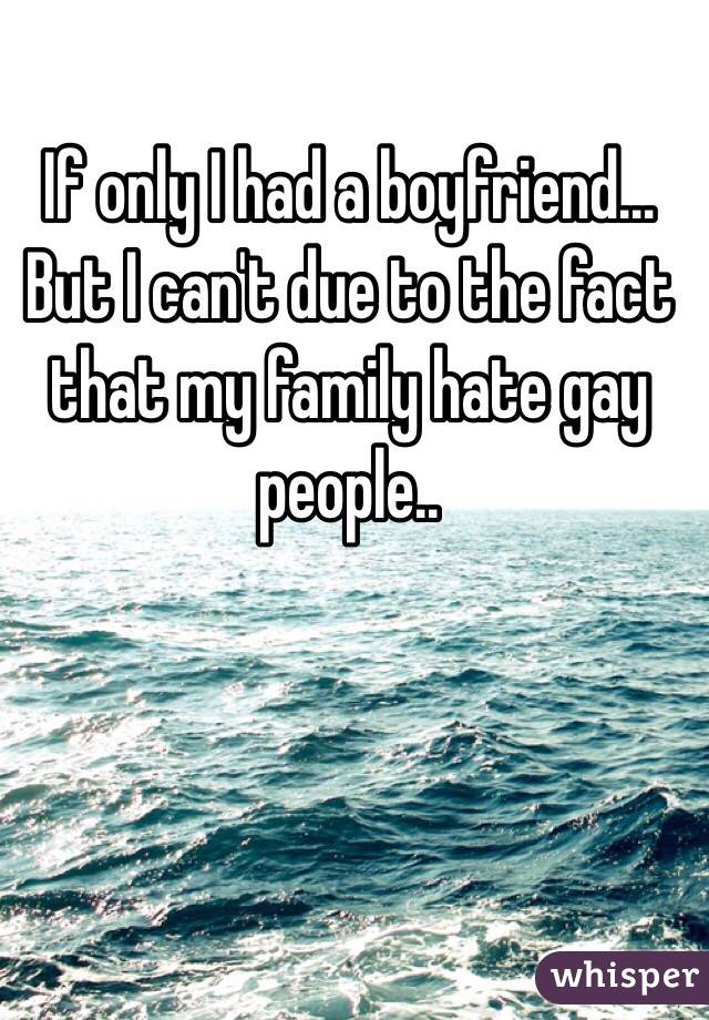 If only I had a boyfriend... But I can't due to the fact that my family hate gay people.. 