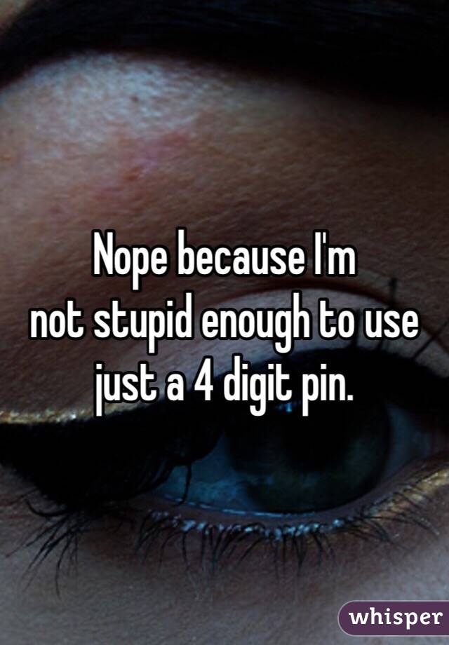 Nope because I'm
not stupid enough to use just a 4 digit pin. 