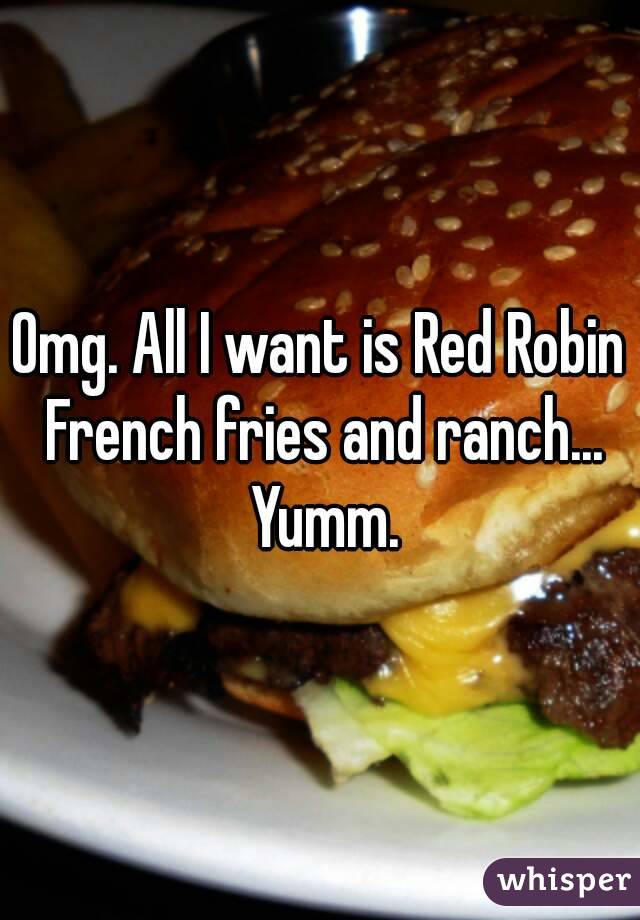 Omg. All I want is Red Robin French fries and ranch... Yumm.
