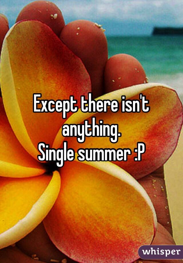 Except there isn't anything. 
Single summer :P
