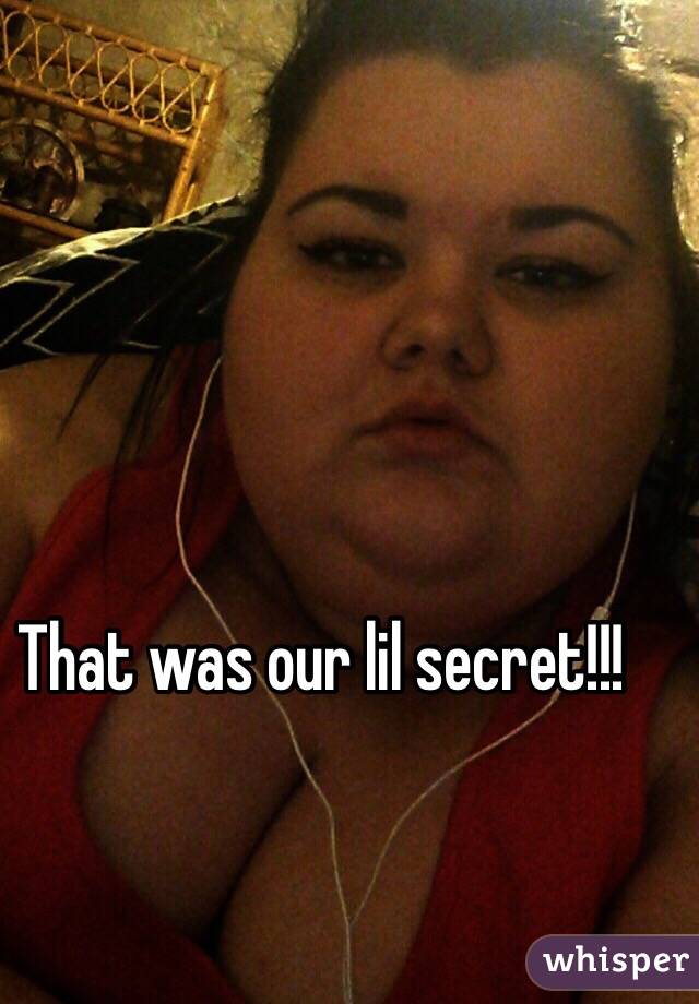 That was our lil secret!!!
