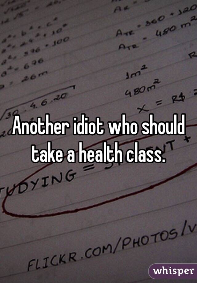 Another idiot who should take a health class. 