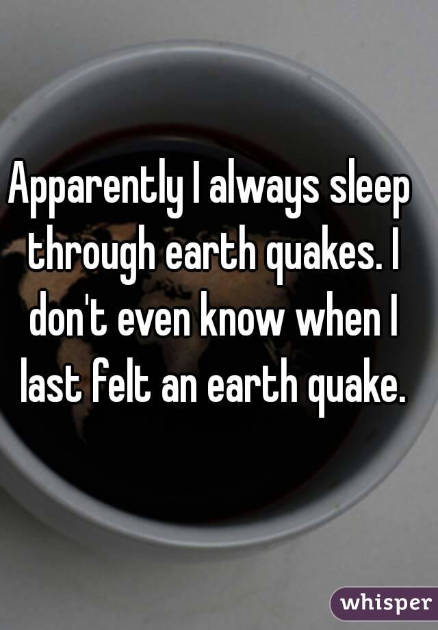 Apparently I always sleep through earth quakes. I don't even know when I last felt an earth quake.