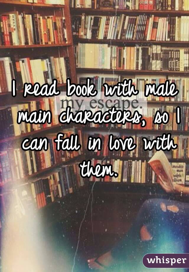 I read book with male main characters, so I can fall in love with them.