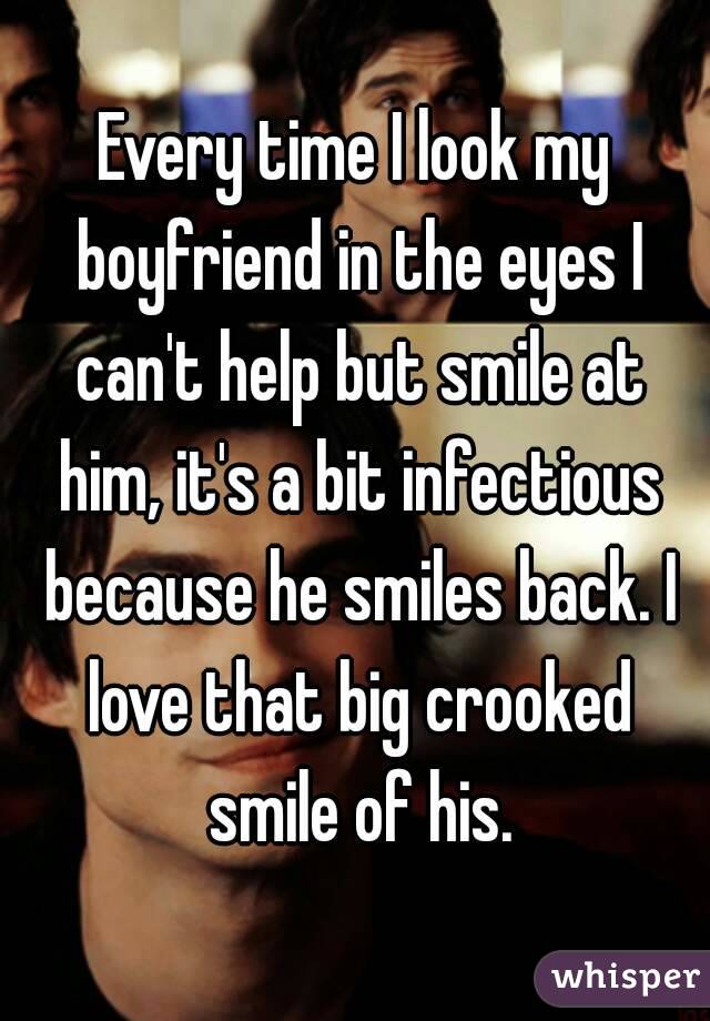 Every time I look my boyfriend in the eyes I can't help but smile at him, it's a bit infectious because he smiles back. I love that big crooked smile of his.