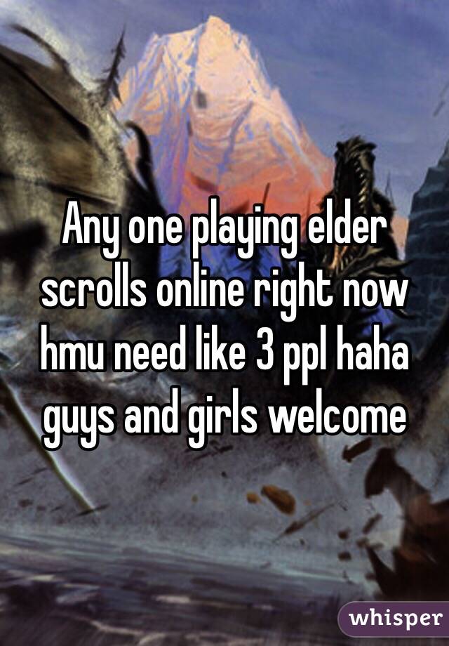 Any one playing elder scrolls online right now hmu need like 3 ppl haha guys and girls welcome 