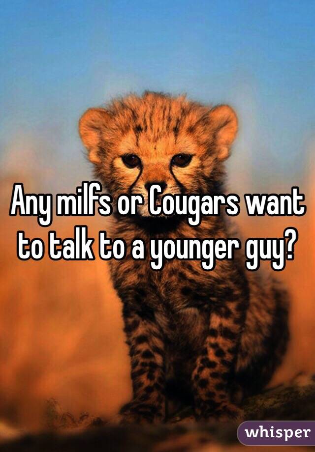 Any milfs or Cougars want to talk to a younger guy? 