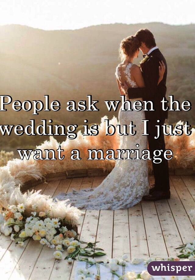 People ask when the wedding is but I just want a marriage 