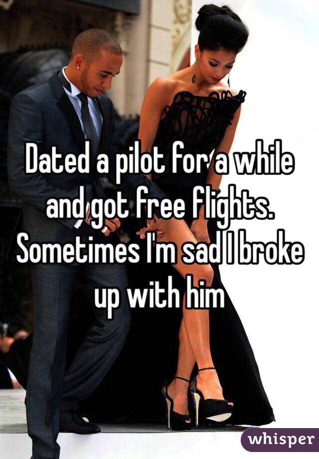 Dated a pilot for a while and got free flights. Sometimes I'm sad I broke up with him
