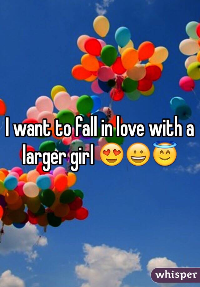I want to fall in love with a larger girl 😍😀😇
