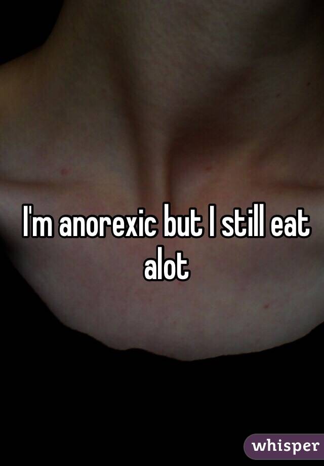 I'm anorexic but I still eat alot