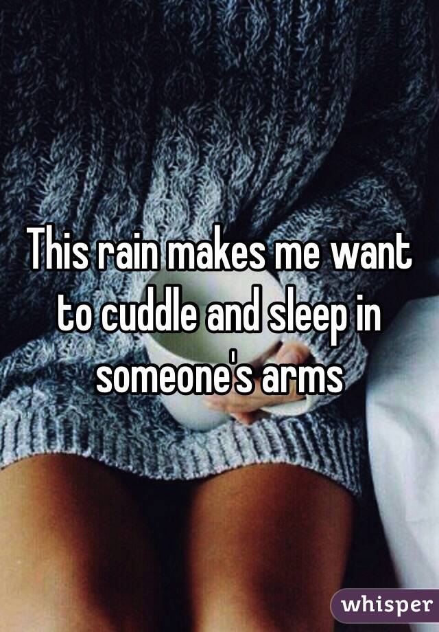 This rain makes me want to cuddle and sleep in someone's arms 