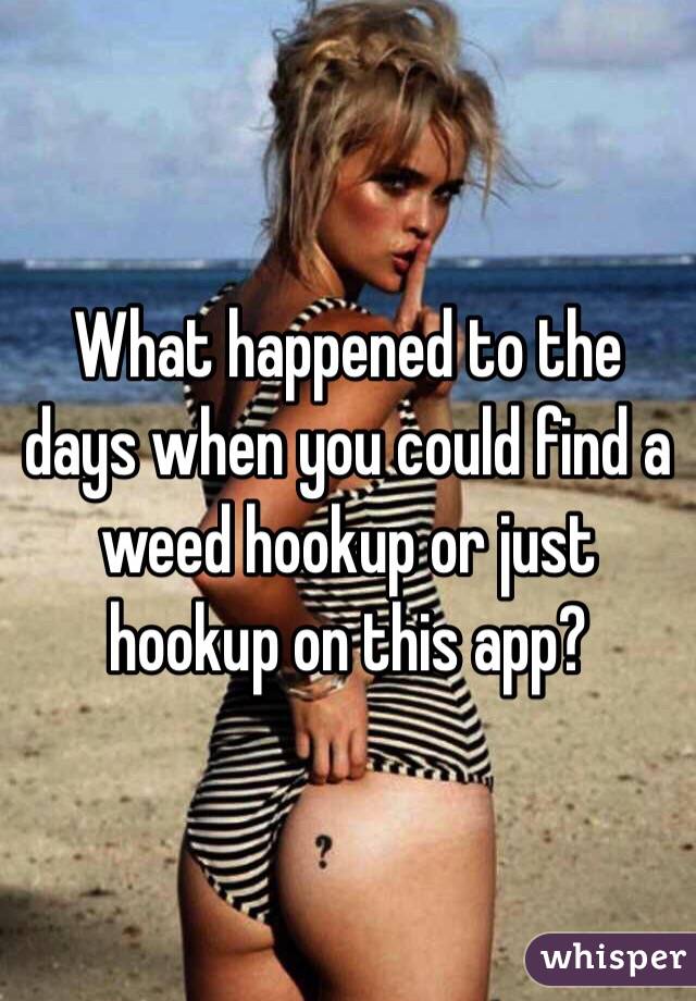 What happened to the days when you could find a weed hookup or just hookup on this app?