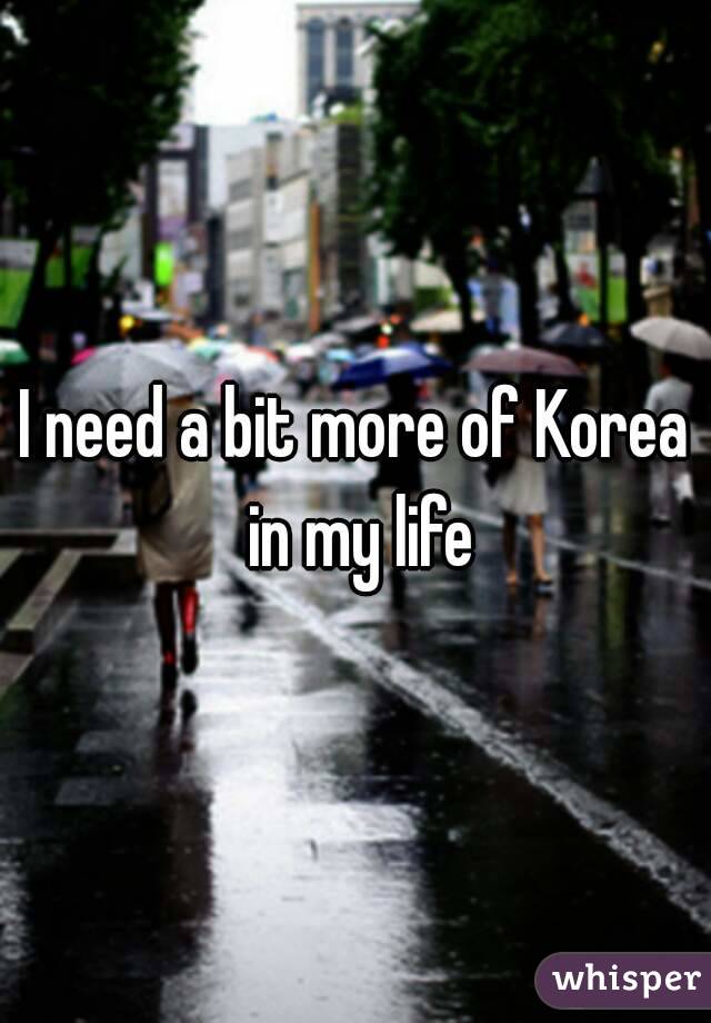 I need a bit more of Korea in my life