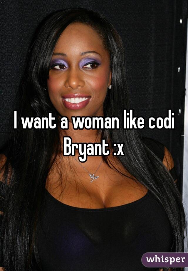 I want a woman like codi Bryant :x